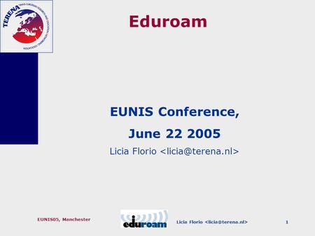 Licia Florio EUNIS05, Manchester 1 Eduroam EUNIS Conference, June 22 2005 Licia Florio.