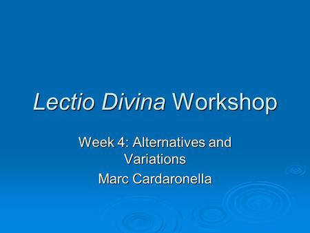Lectio Divina Workshop Week 4: Alternatives and Variations Marc Cardaronella.