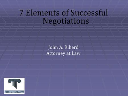 7 Elements of Successful Negotiations John A. Riherd Attorney at Law.