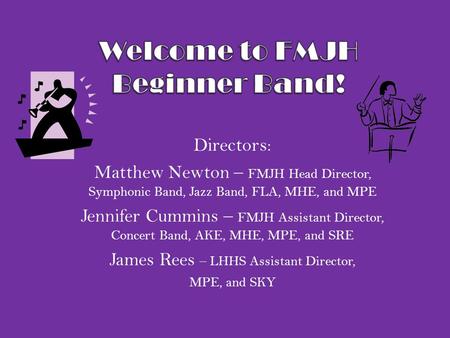 Directors: Matthew Newton – FMJH Head Director, Symphonic Band, Jazz Band, FLA, MHE, and MPE Jennifer Cummins – FMJH Assistant Director, Concert Band,