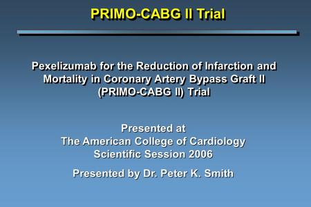 Pexelizumab for the Reduction of Infarction and Mortality in Coronary Artery Bypass Graft ll (PRIMO-CABG II) Trial Presented at The American College of.