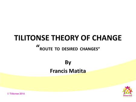 TILITONSE THEORY OF CHANGE “ROUTE TO DESIRED CHANGES”