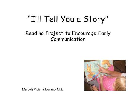 “I’ll Tell You a Story” Reading Project to Encourage Early Communication Marcela Viviana Toscano, M.S.