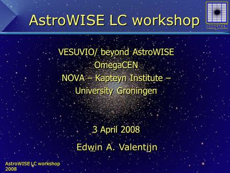 AstroWISE LC workshop 2008 VESUVIO/ beyond AstroWISE OmegaCEN NOVA – Kapteyn Institute – University Groningen 3 April 2008 VVvve VESUVIO/ beyond AstroWISE.