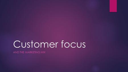 Customer focus And the Marketing mix.