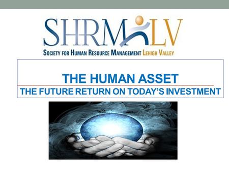 THE HUMAN ASSET THE FUTURE RETURN ON TODAY’S INVESTMENT.