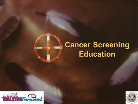 Cancer Screening Education. Developed by: Walking Forward Program, John T. Vucurevich Regional Cancer Care Institute Native American Cancer Research Cancer.