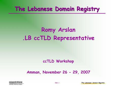 The Lebanese Domain Registry Slide 1 The Lebanese Domain Registry Romy Arslan.LB ccTLD Representative ccTLD Workshop Amman, November 26 - 29, 2007.