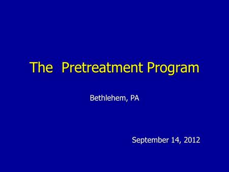The Pretreatment Program September 14, 2012 Bethlehem, PA.