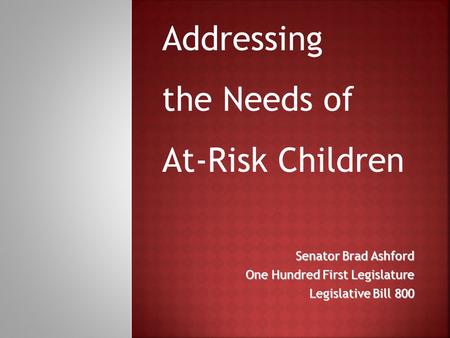 Senator Brad Ashford One Hundred First Legislature Legislative Bill 800 Addressing the Needs of At-Risk Children.