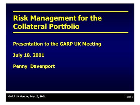 GARP UK Meeting July 18, 2001 Page 1 Risk Management for the Collateral Portfolio Presentation to the GARP UK Meeting July 18, 2001 Penny Davenport.