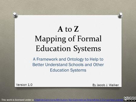 A to Z Mapping of Formal Education Systems A Framework and Ontology to Help to Better Understand Schools and Other Education Systems This work is licensed.