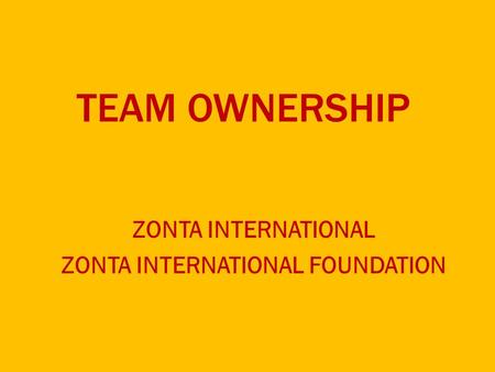 TEAM OWNERSHIP ZONTA INTERNATIONAL ZONTA INTERNATIONAL FOUNDATION.