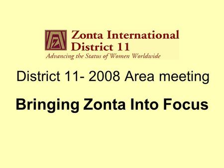 District 11- 2008 Area meeting Bringing Zonta Into Focus.