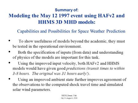 SHINE, Zermat, Utah July 31-August 4, 2006 Summary of: Modeling the May 12 1997 event using HAFv2 and HHMS 3D MHD models: To show usefulness of models.