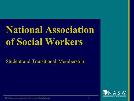 ©2003 National Association of Social Workers. All Rights Reserved. 1 National Association of Social Workers Student and Transitional Membership.