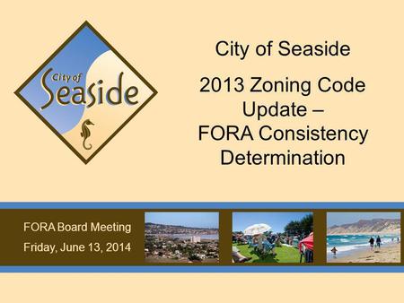 FORA Board Meeting Friday, June 13, 2014 City of Seaside 2013 Zoning Code Update – FORA Consistency Determination.