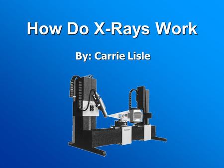 How Do X-Rays Work By: Carrie Lisle. Discovery of the X-ray Original inventor- A. W. Goodspeed on February 22, 1890 Had no information or proof, didn’t.