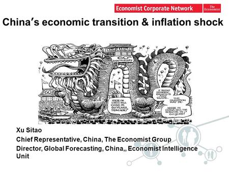 China’s economic transition & inflation shock Xu Sitao Chief Representative, China, The Economist Group Director, Global Forecasting, China,, Economist.