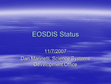 EOSDIS Status 11/7/2007 Dan Marinelli, Science Systems Development Office.
