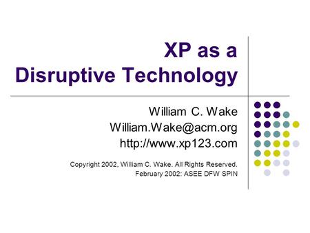 XP as a Disruptive Technology William C. Wake  Copyright 2002, William C. Wake. All Rights Reserved. February.