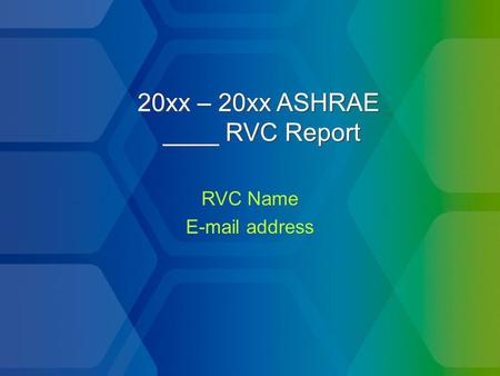 20xx – 20xx ASHRAE ____ RVC Report RVC Name E-mail address RVC Name E-mail address.