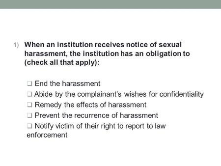 1) When an institution receives notice of sexual harassment, the institution has an obligation to (check all that apply):  End the harassment  Abide.