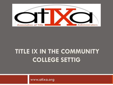 TITLE IX IN THE COMMUNITY COLLEGE SETTIG www.ncherm.org www.atixa.org.
