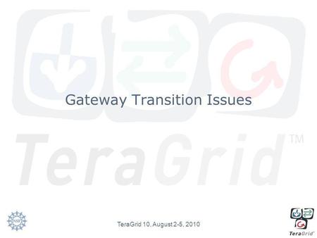 Gateway Transition Issues TeraGrid 10, August 2-5, 2010.