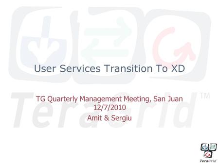 User Services Transition To XD TG Quarterly Management Meeting, San Juan 12/7/2010 Amit & Sergiu.