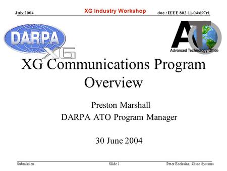 Doc.: IEEE 802.11-04/697r1 Submission July 2004 Peter Ecclesine, Cisco SystemsSlide 1 XG Communications Program Overview Preston Marshall DARPA ATO Program.
