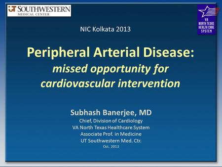 Peripheral Arterial Disease: missed opportunity for cardiovascular intervention Subhash Banerjee, MD Chief, Division of Cardiology VA North Texas Healthcare.