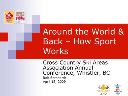 Around the World & Back – How Sport Works Cross Country Ski Areas Association Annual Conference, Whistler, BC Rob Bernhardt April 15, 2009.