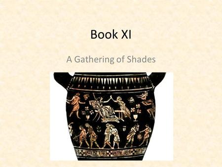 Book XI A Gathering of Shades. A Trip to the Land of the dead Odysseus is not alone among the ancient heroes who must descend to the Land of the Dead.