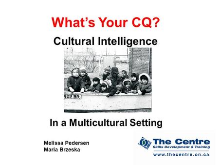 What’s Your CQ? Cultural Intelligence In a Multicultural Setting Melissa Pedersen Maria Brzeska.