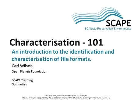 SCAPE Carl Wilson Open Planets Foundation SCAPE Training Guimarães Characterisation - 101 An introduction to the identification and characterisation of.