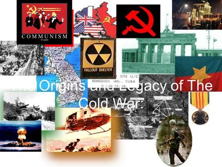 The Origins and Legacy of The Cold War:. I.Origins of Cold War - Bernard Baruch coins the term Cold War. A. Definition - Sharp diplomatic and economic.
