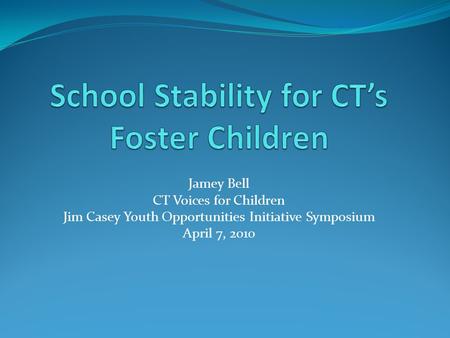 Jamey Bell CT Voices for Children Jim Casey Youth Opportunities Initiative Symposium April 7, 2010.