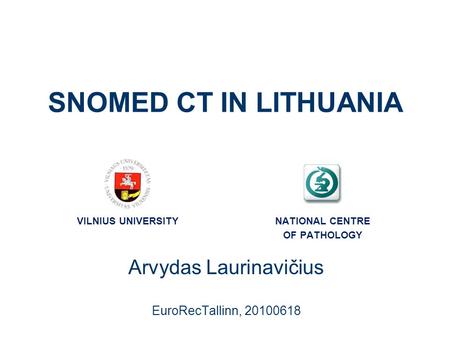 SNOMED CT IN LITHUANIA Arvydas Laurinavičius EuroRecTallinn, 20100618 VILNIUS UNIVERSITYNATIONAL CENTRE OF PATHOLOGY.