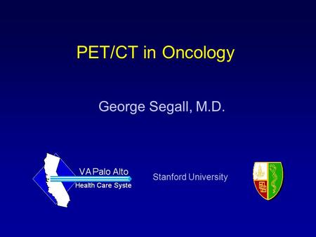 PET/CT in Oncology George Segall, M.D. Stanford University.