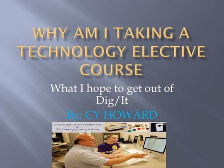 What I hope to get out of Dig/It By: CY HOWARD. 1. I am taking a Technology Elective Course for Skill Building on how to use a computer and how to work.