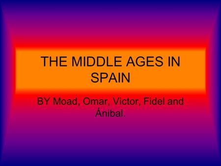 THE MIDDLE AGES IN SPAIN BY Moad, Omar, Victor, Fidel and Ánibal.
