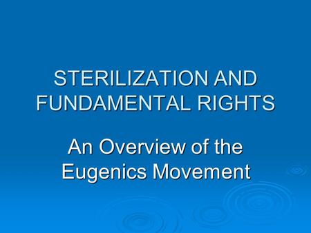 STERILIZATION AND FUNDAMENTAL RIGHTS An Overview of the Eugenics Movement.