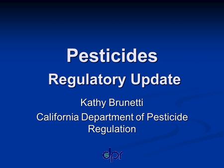 Pesticides Regulatory Update Kathy Brunetti California Department of Pesticide Regulation.