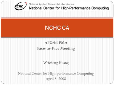 APGrid PMA Face-to-Face Meeting NCHC CA Weicheng Huang National Center for High-performance Computing April 8, 2008.