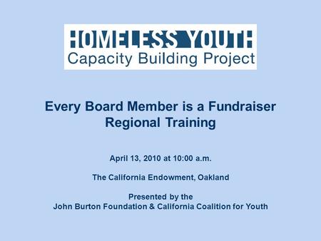 April 13, 2010 at 10:00 a.m. The California Endowment, Oakland Presented by the John Burton Foundation & California Coalition for Youth Every Board Member.