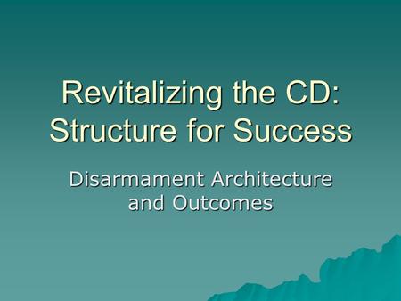 Revitalizing the CD: Structure for Success Disarmament Architecture and Outcomes.