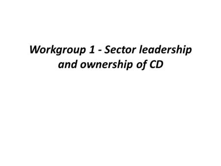Workgroup 1 - Sector leadership and ownership of CD.