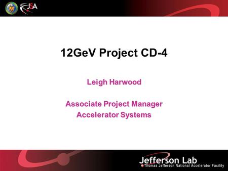 12GeV Project CD-4 Leigh Harwood Associate Project Manager Accelerator Systems.