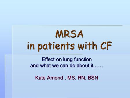 MRSA in patients with CF Effect on lung function and what we can do about it…… Kate Amond, MS, RN, BSN.